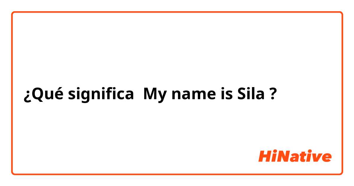 ¿Qué significa My name is Sila?