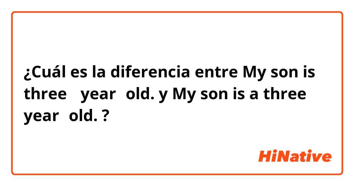¿Cuál es la diferencia entre My son is three− year−old. y My son is a three− year−old. ?