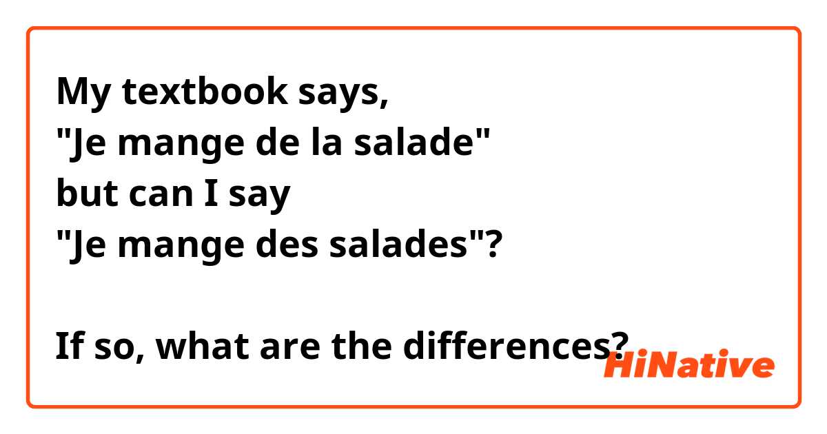 My textbook says,
"Je mange de la salade"
but can I say
"Je mange des salades"?

If so, what are the differences?
