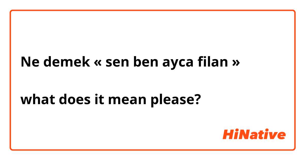 Ne demek « sen ben ayca filan » 

what does it mean please?