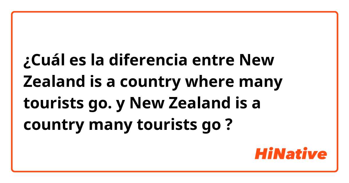 ¿Cuál es la diferencia entre New Zealand is a country where many tourists go. y New Zealand is a country many tourists go ?