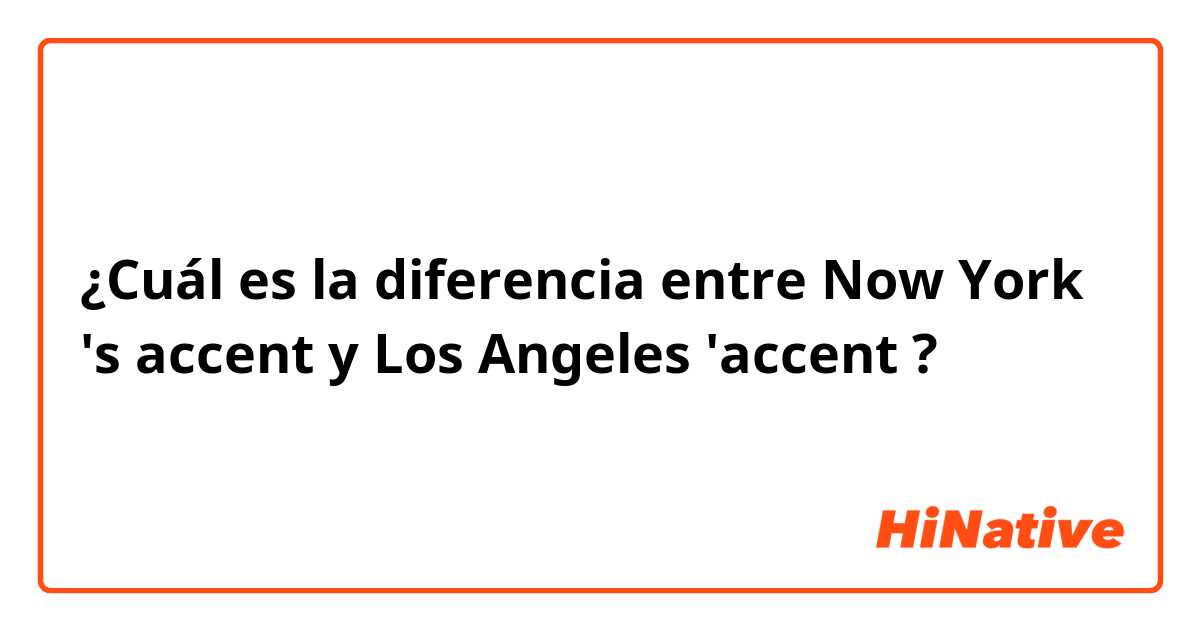 ¿Cuál es la diferencia entre Now York 's accent  y Los Angeles 'accent ?