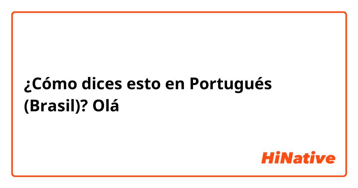 ¿Cómo dices esto en Portugués (Brasil)? Olá