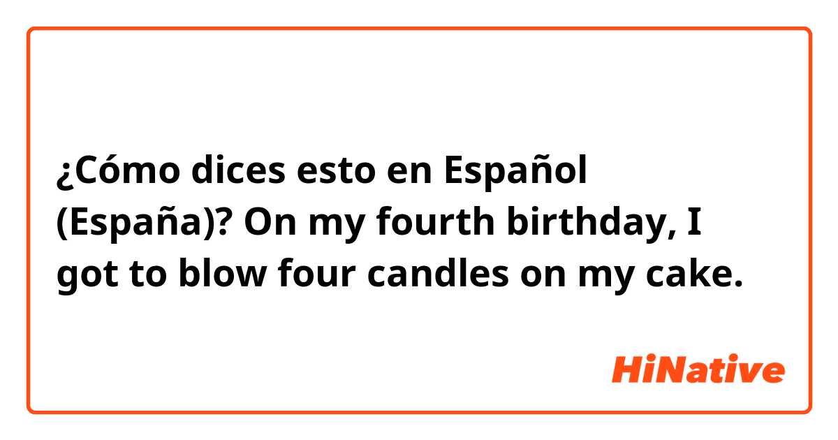 ¿Cómo dices esto en Español (España)? On my fourth birthday, I got to blow four candles on my cake.