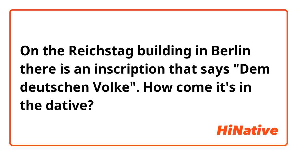 On the Reichstag building in Berlin there is an inscription that says "Dem deutschen Volke". How come it's in the dative?