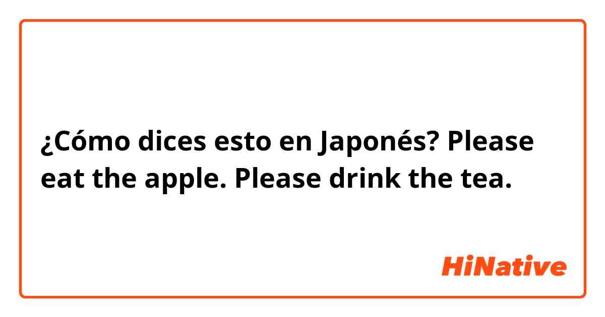 ¿Cómo dices esto en Japonés? Please eat the apple. Please drink the tea. 