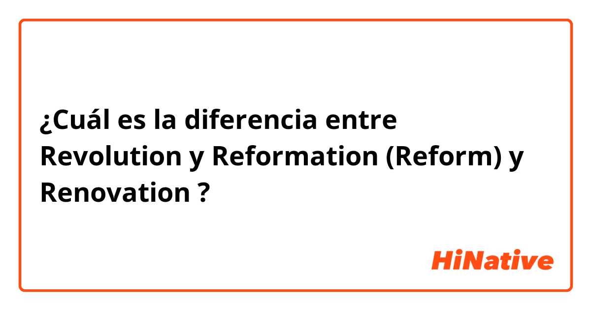 ¿Cuál es la diferencia entre Revolution y Reformation (Reform) y Renovation ?