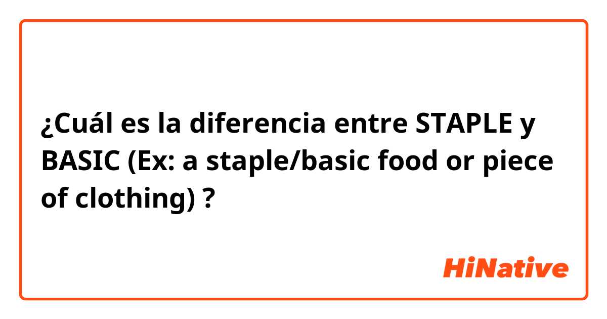 ¿Cuál es la diferencia entre STAPLE y BASIC (Ex: a staple/basic food or piece of clothing) ?
