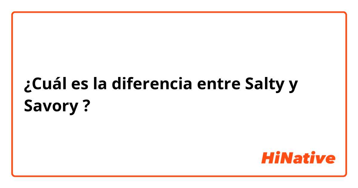 ¿Cuál es la diferencia entre Salty y Savory ?