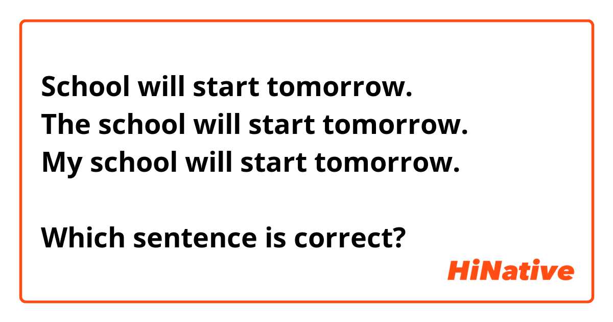 School will start tomorrow.
The school will start tomorrow.
My school will start tomorrow.

Which sentence is correct?