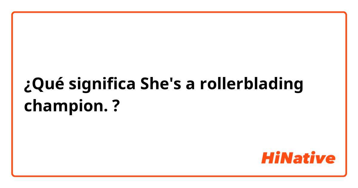 ¿Qué significa She's a rollerblading champion.
?