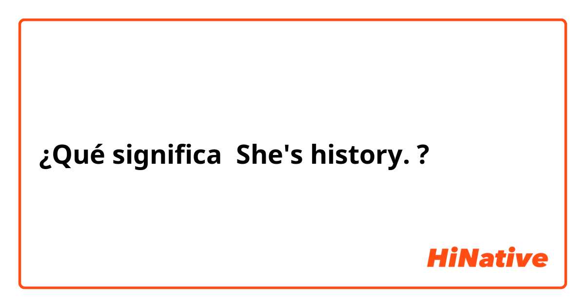 ¿Qué significa She's history.?