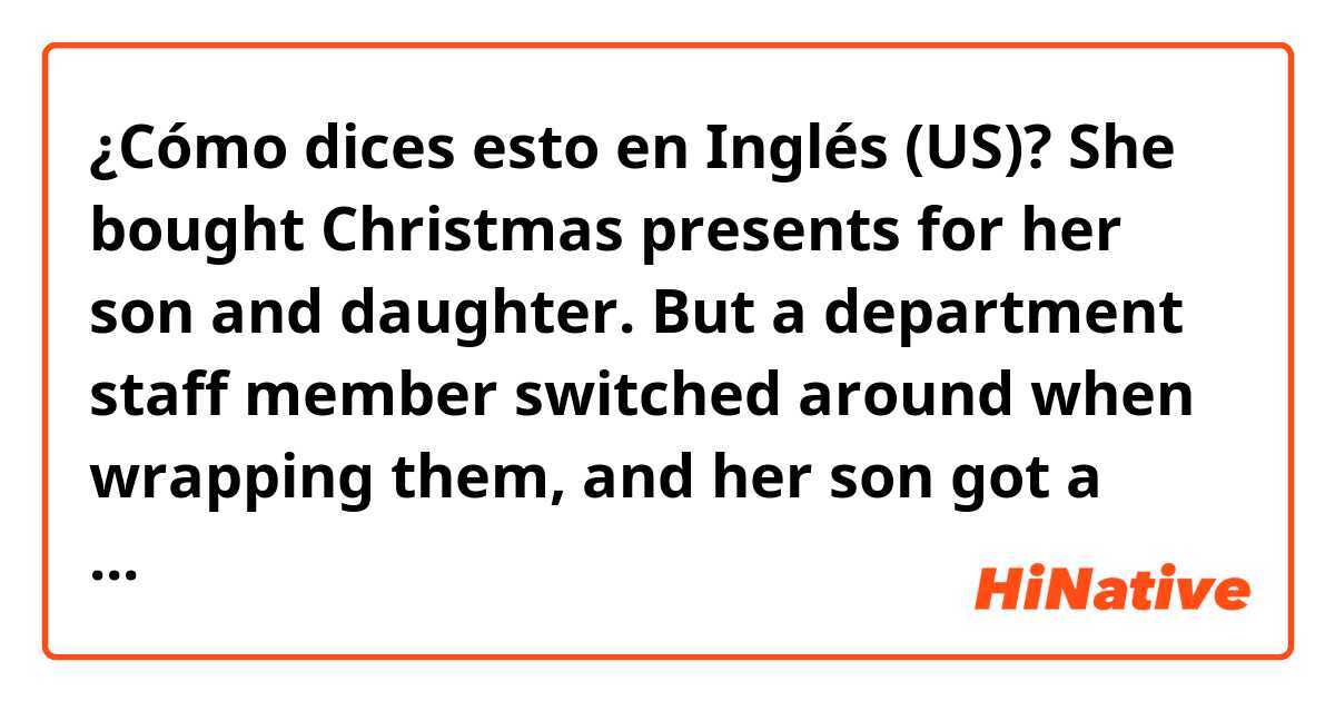 ¿Cómo dices esto en Inglés (US)? She bought Christmas presents for her son and daughter. But a department staff  member switched around when wrapping them, and her son got a dress instead of a cap. 

Does it sound natural?