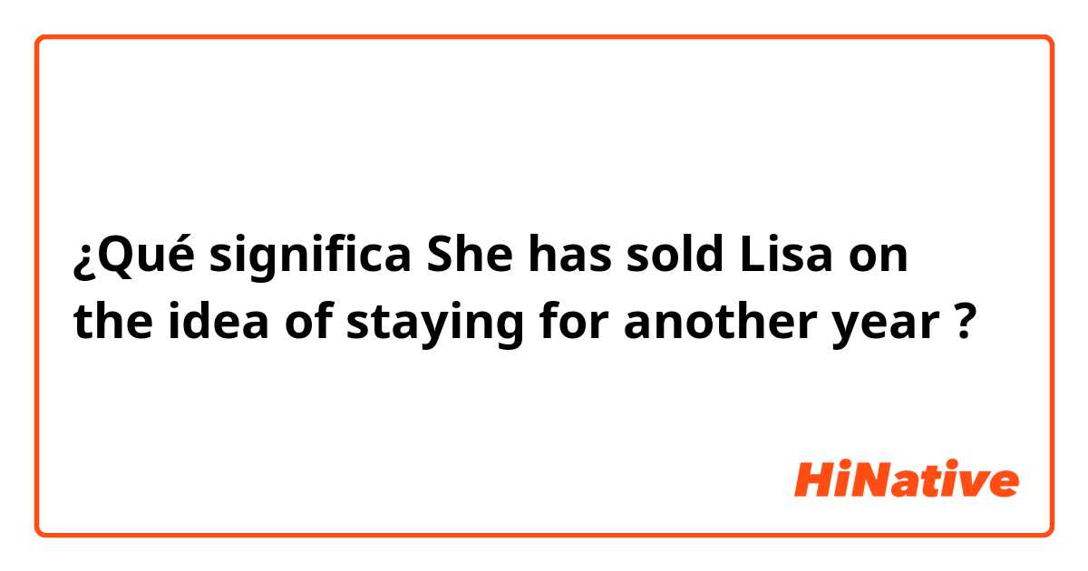 ¿Qué significa She has sold Lisa on the idea of staying for another year?