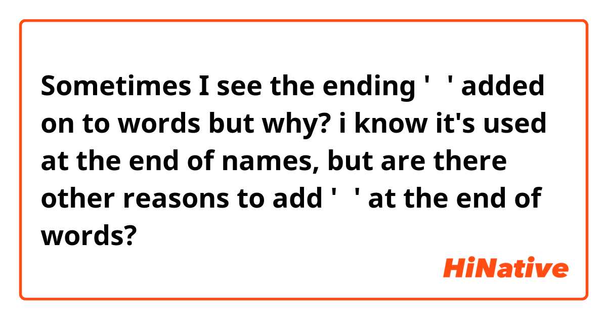 Sometimes I see the ending '이' added on to words but why? i know it's used at the end of names, but are there other reasons to add '이' at the end of words?