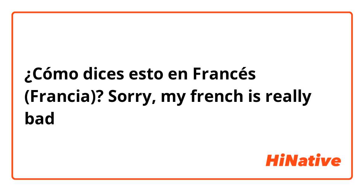 ¿Cómo dices esto en Francés (Francia)? Sorry, my french is really bad