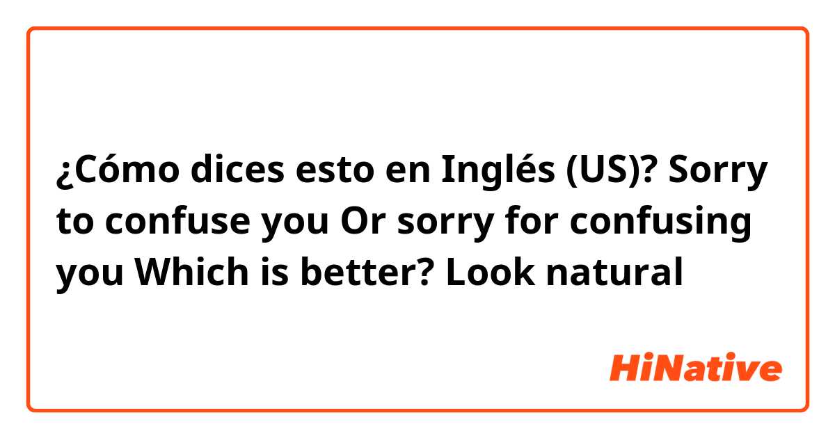 ¿Cómo dices esto en Inglés (US)? Sorry to confuse you 
Or sorry for confusing you 

Which is better? Look natural 
