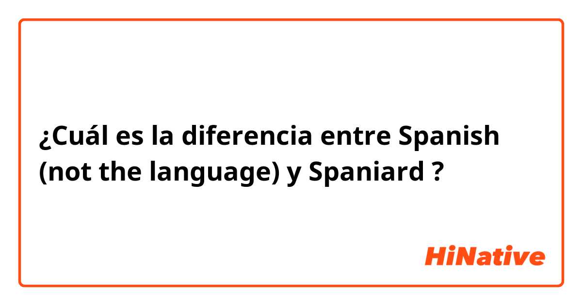 ¿Cuál es la diferencia entre Spanish (not the language) y Spaniard ?