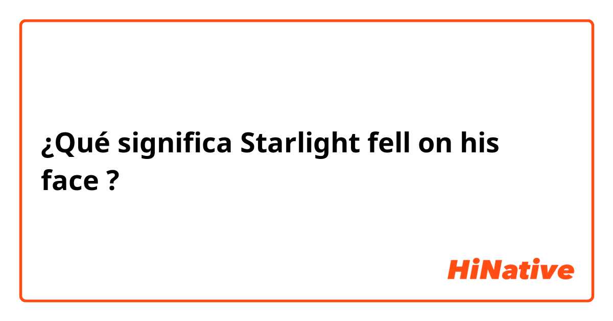 ¿Qué significa Starlight fell on his face?