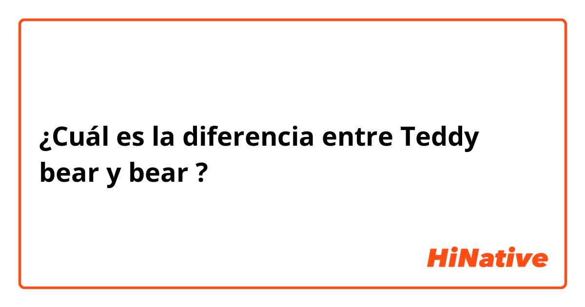 ¿Cuál es la diferencia entre Teddy bear y bear  ?
