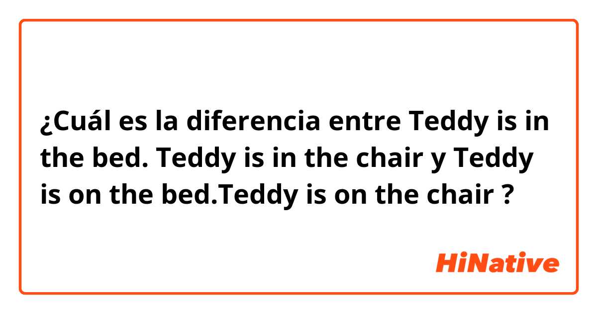 ¿Cuál es la diferencia entre Teddy is in the bed.  Teddy is in the chair y Teddy is on the bed.Teddy is on the chair ?