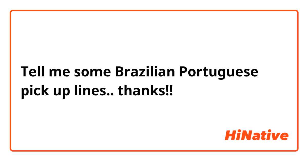 Tell me some Brazilian Portuguese pick up lines..😁
thanks!!