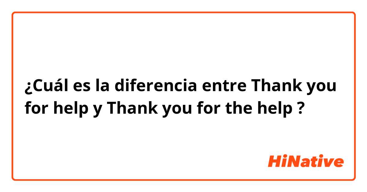 ¿Cuál es la diferencia entre Thank you for help y Thank you for the help ?