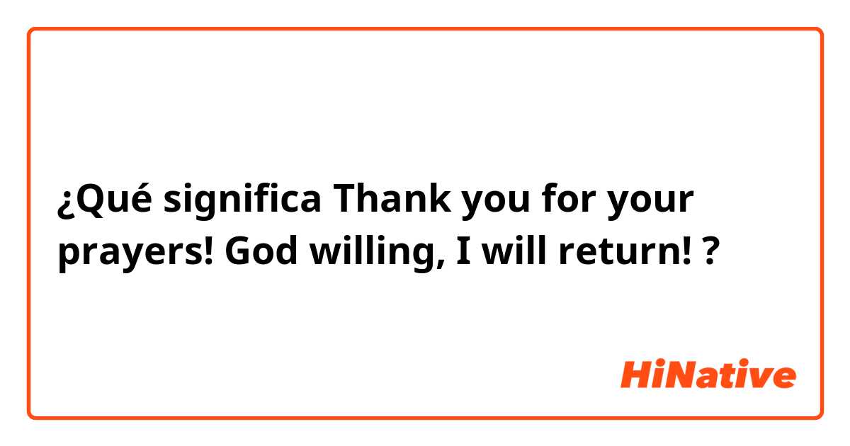 ¿Qué significa Thank you for your prayers! God willing, I will return!?