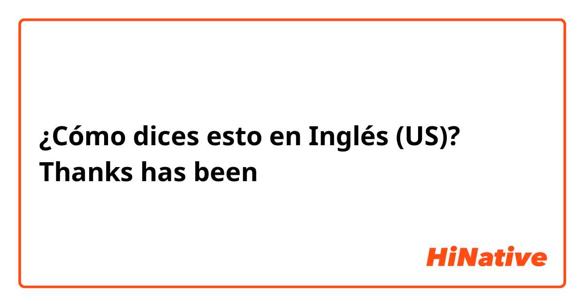 ¿Cómo dices esto en Inglés (US)? Thanks 
has been  