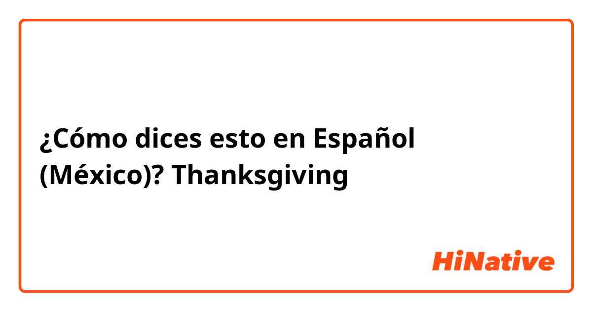 ¿Cómo dices esto en Español (México)? Thanksgiving 