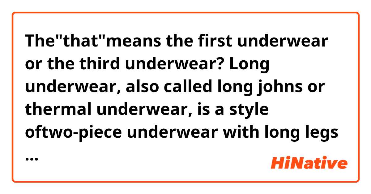 The"that"means the first underwear or the third underwear? 

Long underwear, also called long johns or thermal underwear, is a style oftwo-piece underwear with long legs and long sleeves that is normally wornduring cold weather. 