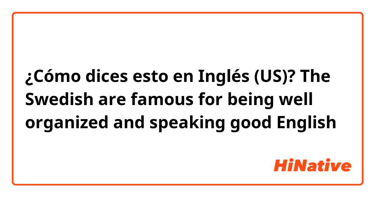 ¿Cómo dices esto en Inglés (US)? The Swedish are famous for being well organized and speaking good English