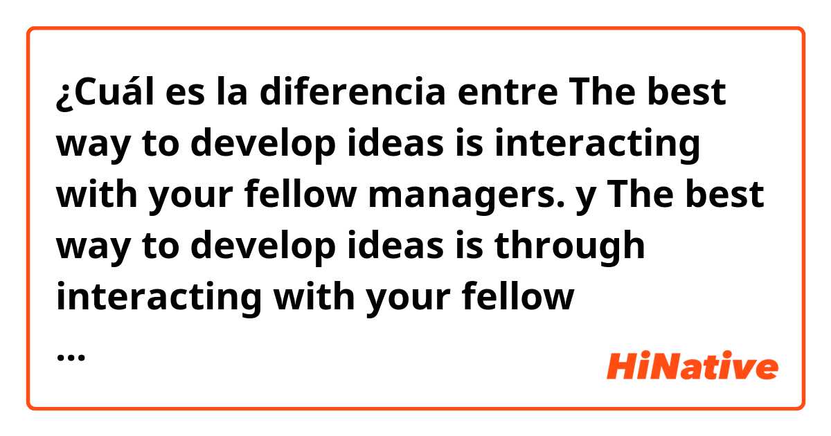 ¿Cuál es la diferencia entre The best way to develop ideas is interacting with your fellow managers.  y The best way to develop ideas is through interacting with your fellow managers.  ?