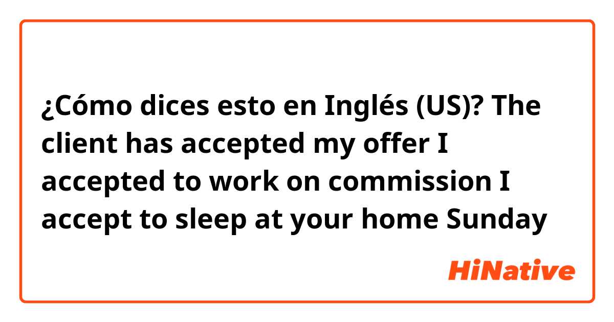 ¿Cómo dices esto en Inglés (US)? The client has accepted my offer
I accepted to work on commission
I accept to sleep at your home Sunday
