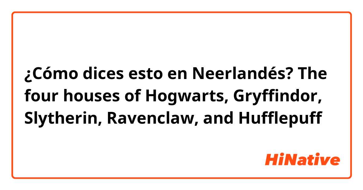 ¿Cómo dices esto en Neerlandés? The four houses of Hogwarts, Gryffindor, Slytherin, Ravenclaw, and Hufflepuff