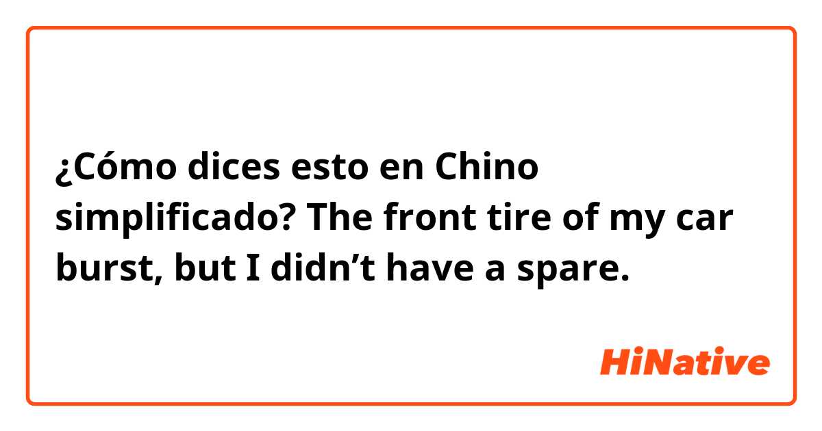 ¿Cómo dices esto en Chino simplificado? The front tire of my car burst, but I didn’t have a spare.