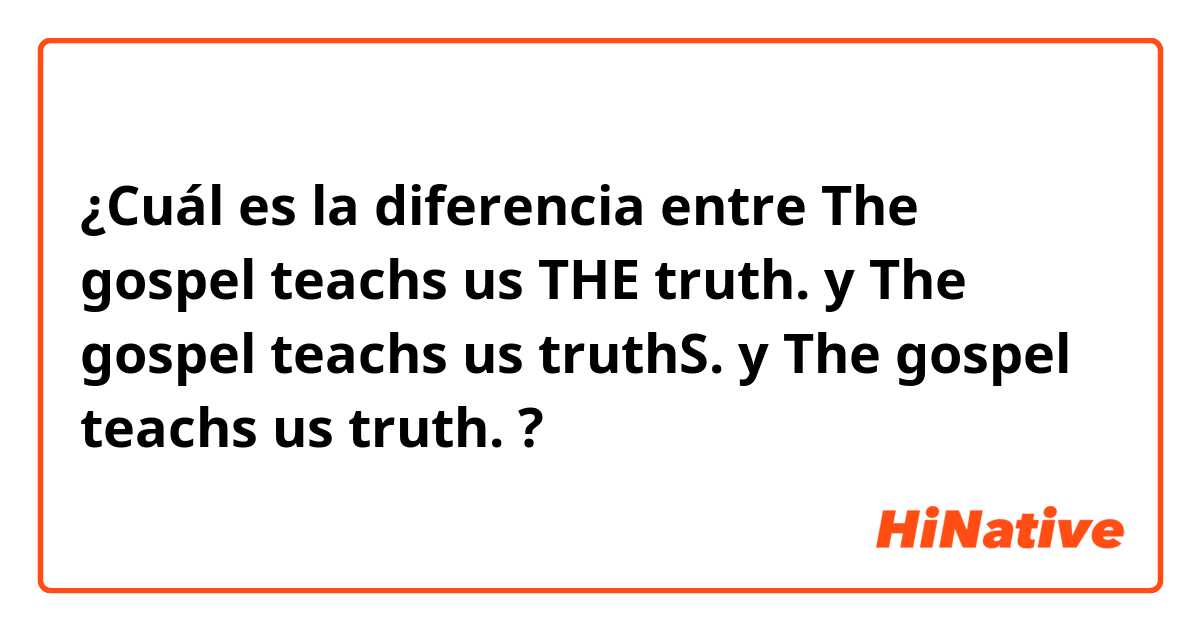 ¿Cuál es la diferencia entre The gospel teachs us THE truth. y The gospel teachs us truthS. y The gospel teachs us truth. ?