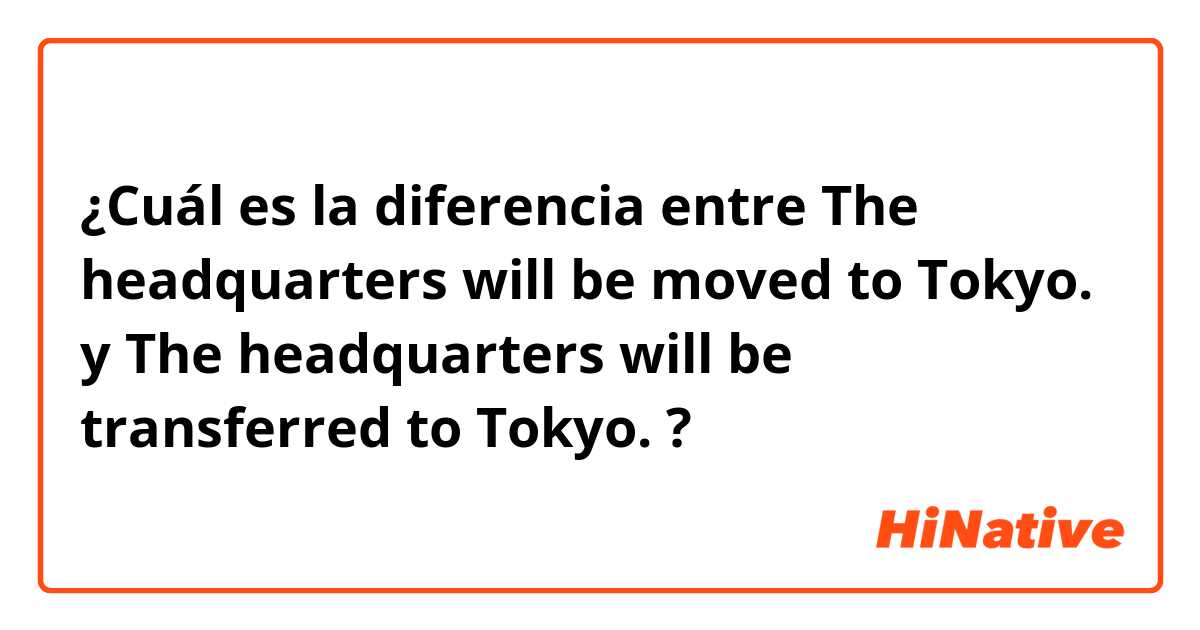 ¿Cuál es la diferencia entre The headquarters will be moved to Tokyo. y The headquarters will be transferred to Tokyo. ?