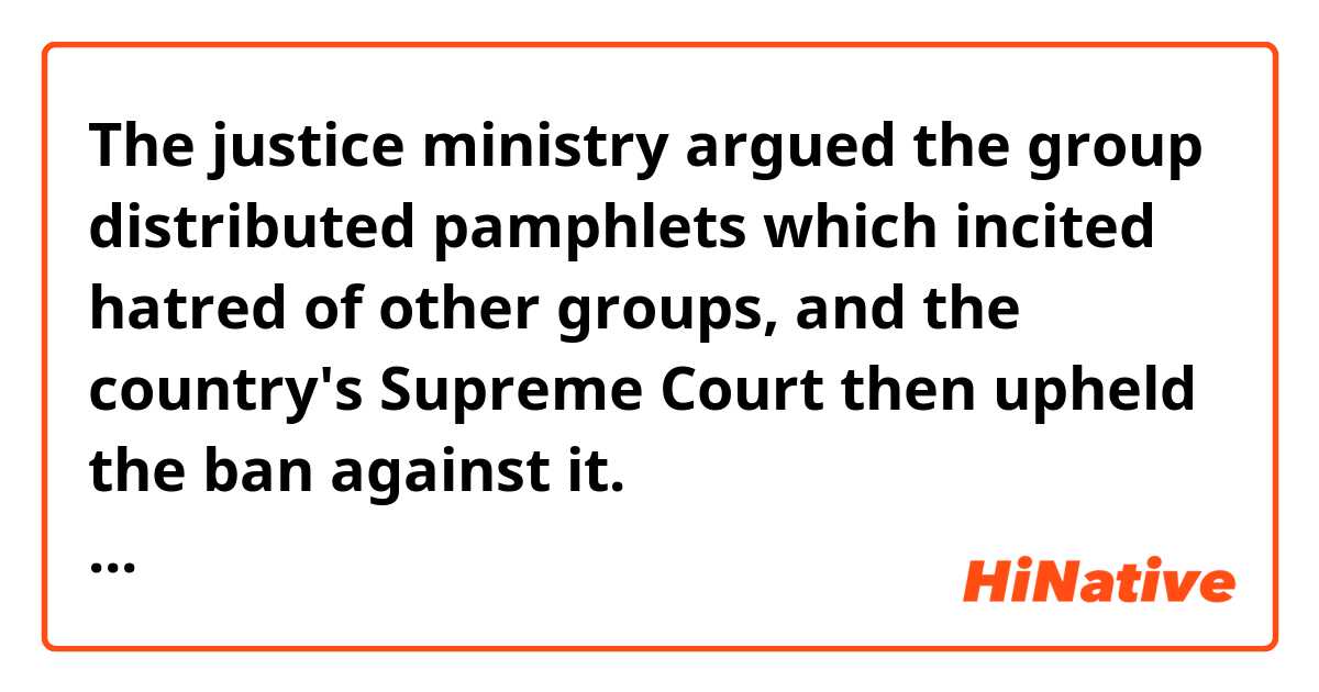 The justice ministry argued the group distributed pamphlets which incited hatred of other groups, and the country's Supreme Court then upheld the ban against it.

https://www.bbc.com/news/world-europe-45815889 
What does exactly mean "Russia's justice ministry argued"?
I'd like to clarify, was Russia's justice ministry AGAINST the JW ? 
or Was he just arguing, like discussing?