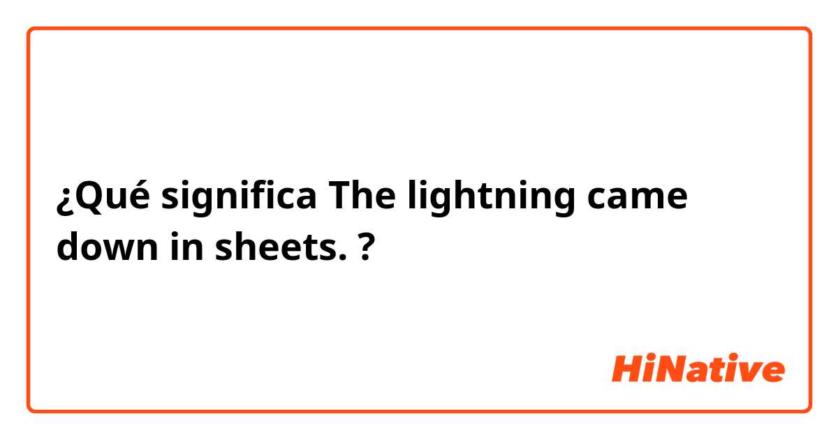 ¿Qué significa The lightning came down in sheets. ?