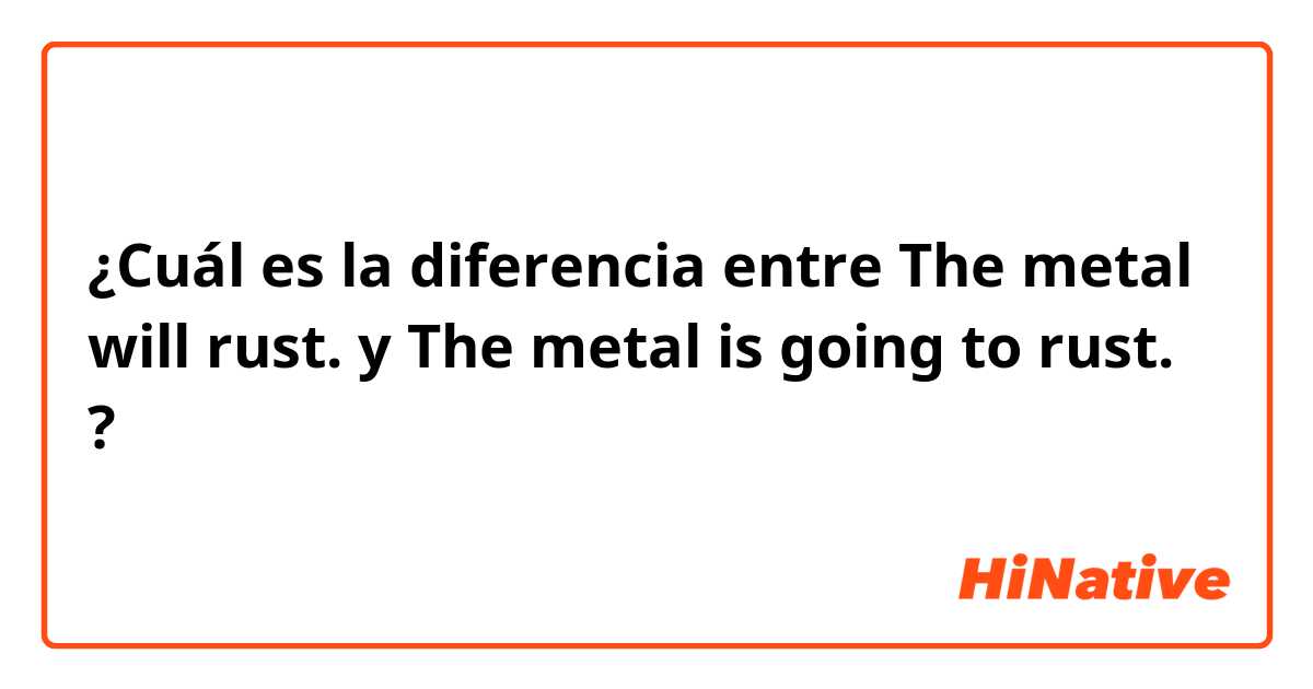 ¿Cuál es la diferencia entre The metal will rust. y The metal is going to rust. ?