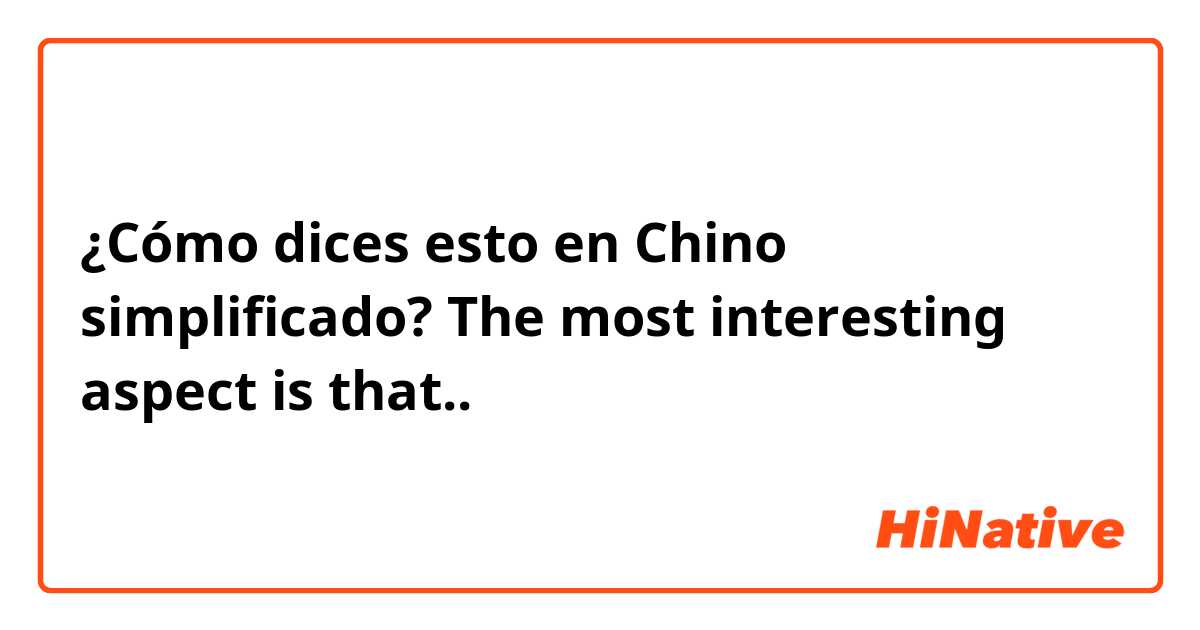 ¿Cómo dices esto en Chino simplificado? The most interesting aspect is that..