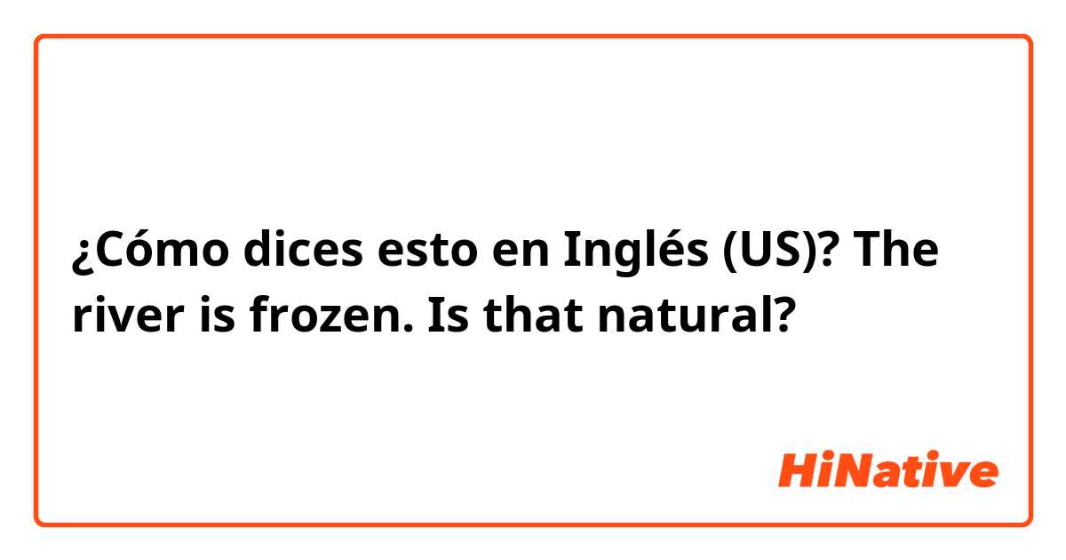 ¿Cómo dices esto en Inglés (US)? The river is frozen.

Is that natural?