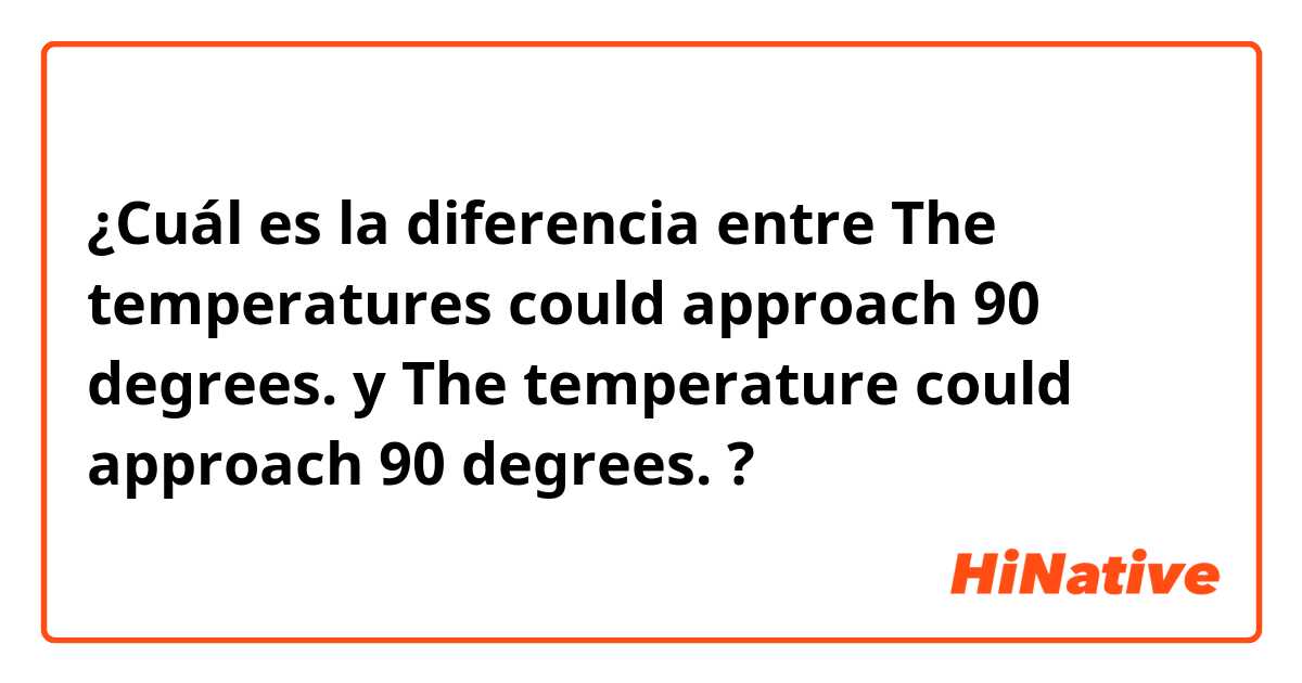 ¿Cuál es la diferencia entre The temperatures could approach 90 degrees. y The temperature could approach 90 degrees. ?