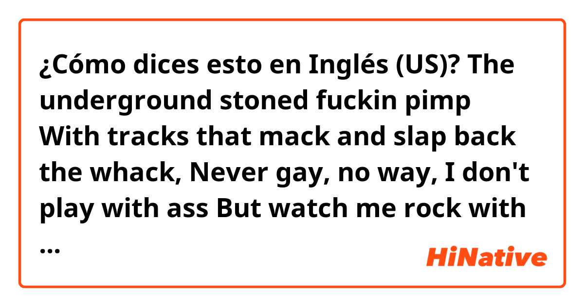 ¿Cómo dices esto en Inglés (US)? The underground stoned fuckin pimp
With tracks that mack and slap back the whack, Never gay, no way, I don't play with ass
But watch me rock with Liberace flas