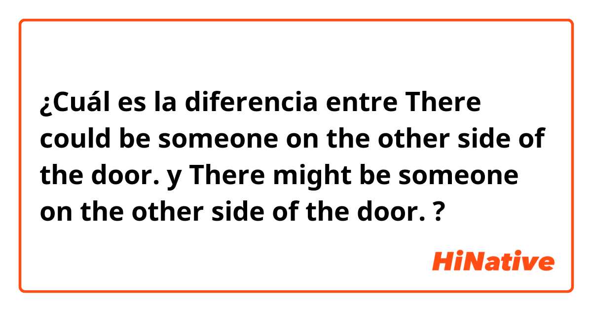 ¿Cuál es la diferencia entre There could be someone on the other side of the door. y There might be someone on the other side of the door.  ?