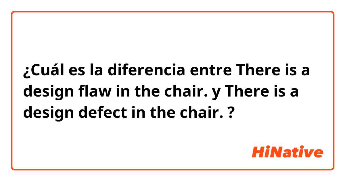 ¿Cuál es la diferencia entre There is a design flaw in the chair. y There is a design defect in the chair. ?