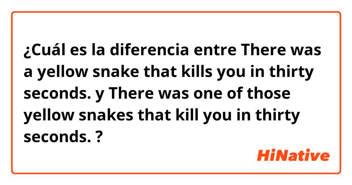 ¿Cuál es la diferencia entre There was a yellow snake that kills you in thirty seconds. y There was one of those yellow snakes that kill you in thirty seconds. ?