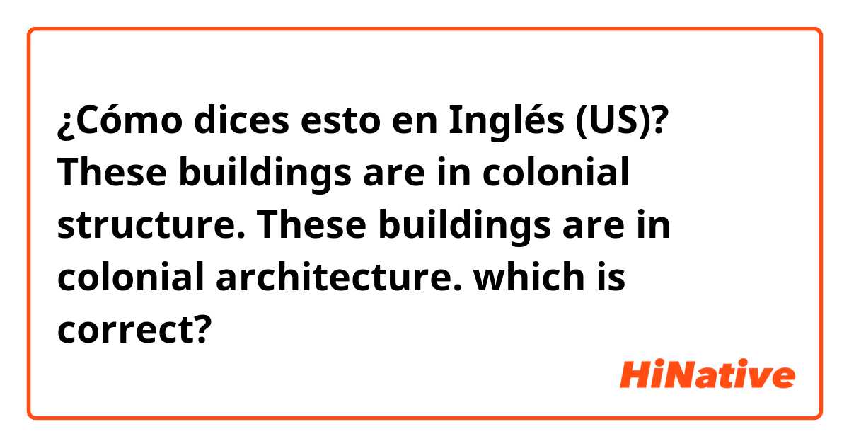 ¿Cómo dices esto en Inglés (US)? These buildings are in colonial structure.
These buildings are in colonial architecture.
which is correct?