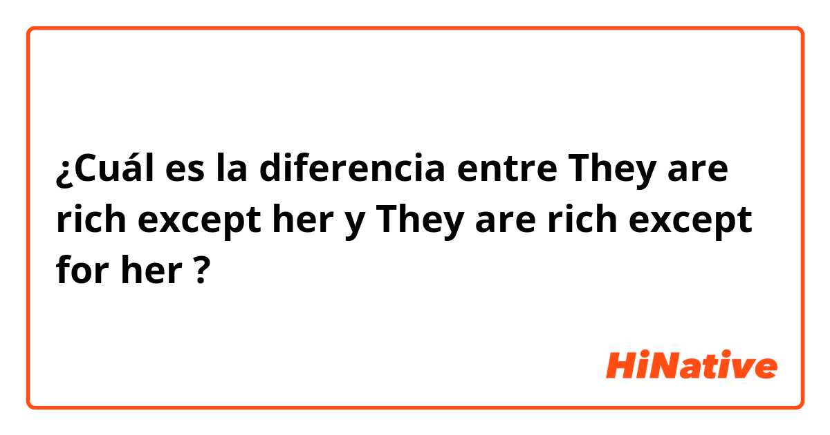 ¿Cuál es la diferencia entre They are rich except her y They are rich except for her ?
